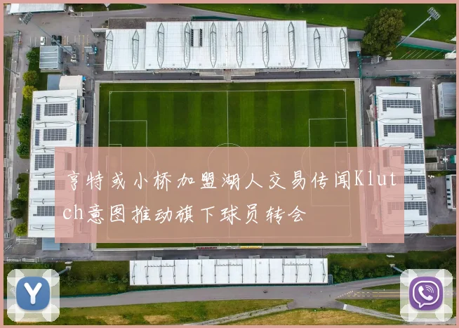 亨特或小桥加盟湖人交易传闻Klutch意图推动旗下球员转会