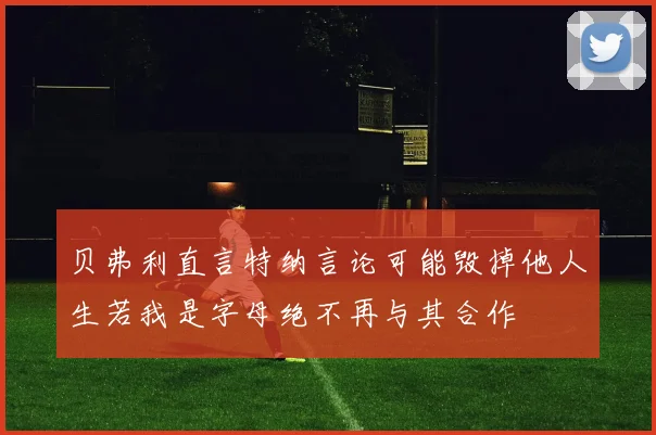 贝弗利直言特纳言论可能毁掉他人生若我是字母绝不再与其合作