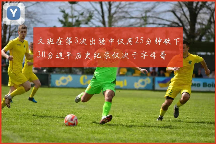 文班在第3次出场中仅用25分钟砍下30分追平历史纪录仅次于字母哥