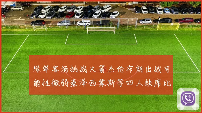 绿军客场挑战火箭杰伦布朗出战可能性微弱豪泽西蒙斯等四人缺席比赛